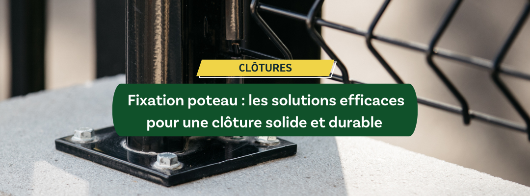 Fixation poteau : les solutions efficaces pour une clôture solide et durable