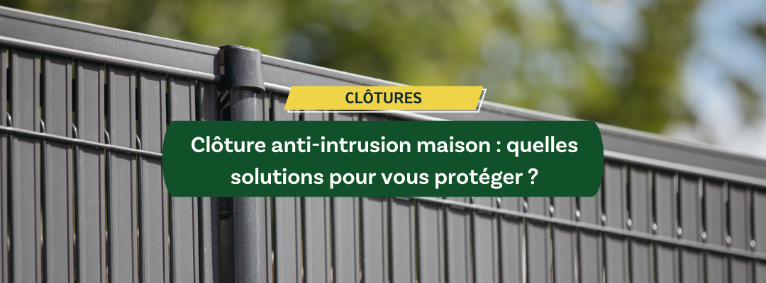 Clôture anti-intrusion maison : quelles sont les meilleures solutions pour vous protéger ?